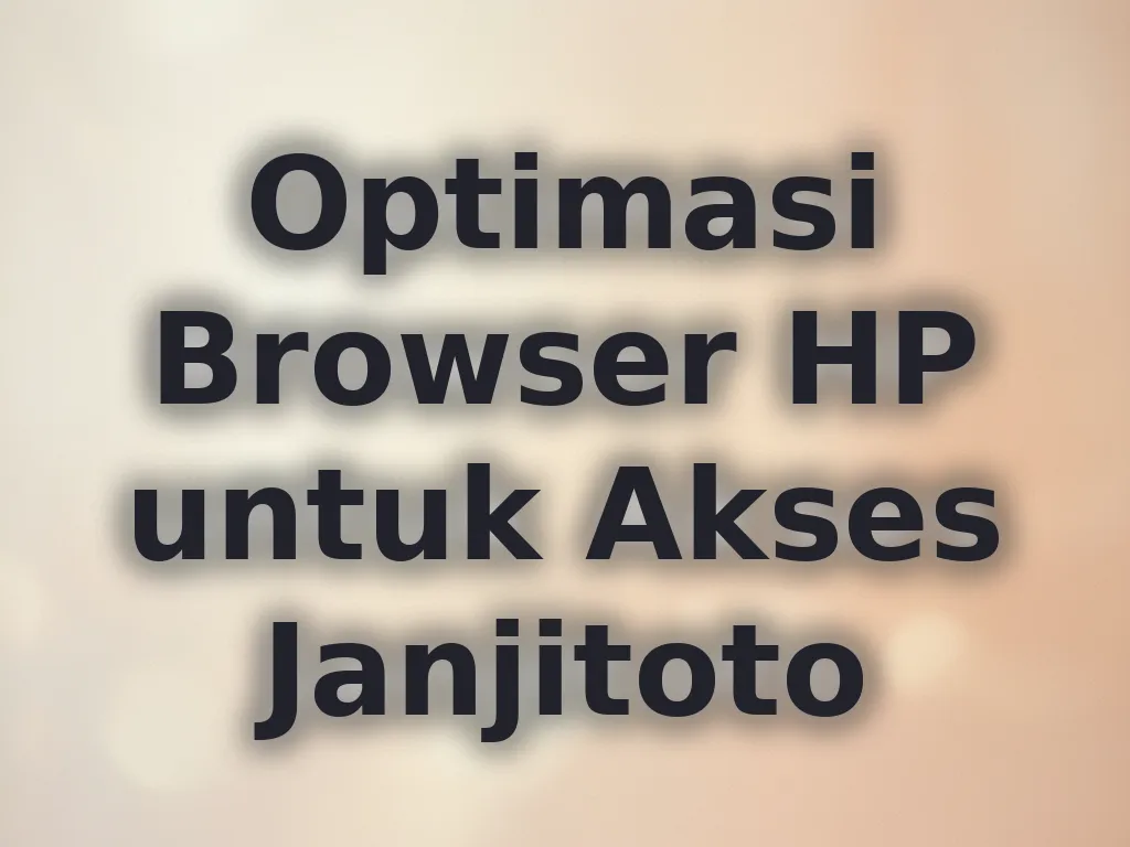 Optimasi Browser HP untuk Akses Janjitoto