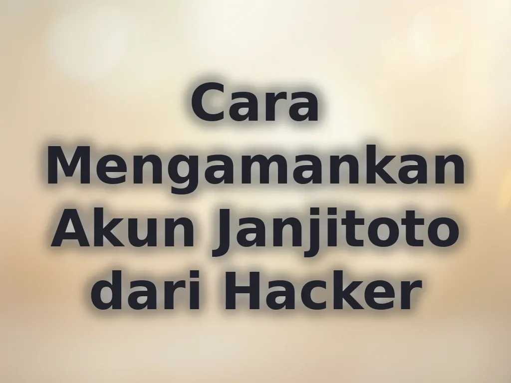 Cara Mengamankan Akun Janjitoto dari Hacker